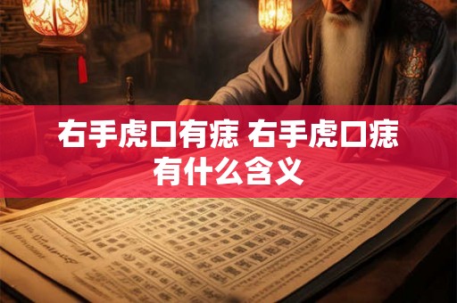 右手虎口有痣 右手虎口痣有什么含义