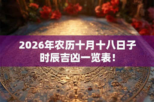 2026年农历十月十八日子时辰吉凶一览表! 2026年农历十月十八日子时辰吉凶一览表!
