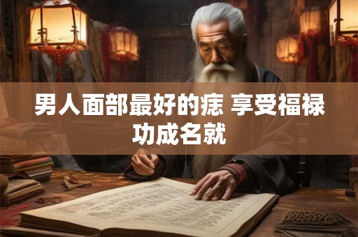 男人面部最好的痣 享受福禄功成名就