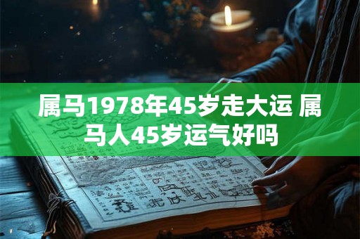 属马1978年45岁走大运 属马人45岁运气好吗