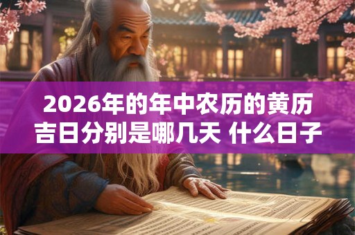 2026年的年中农历的黄历吉日分别是哪几天 什么日子吉利