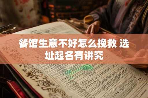 餐馆生意不好怎么挽救 选址起名有讲究 餐馆生意不好怎么挽救 选址起名有讲究