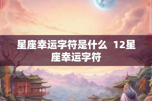 星座幸运字符是什么  12星座幸运字符