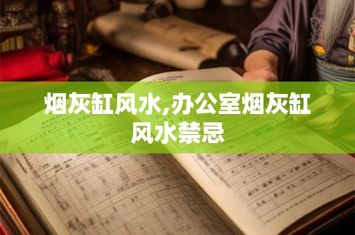 烟灰缸风水,办公室烟灰缸风水禁忌