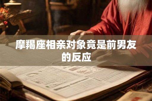 摩羯座相亲对象竟是前男友的反应