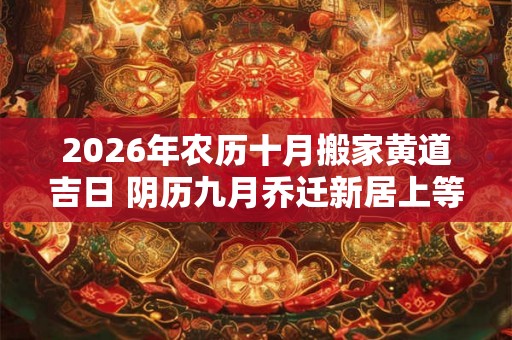 2026年农历十月搬家黄道吉日 阴历九月乔迁新居上等吉日