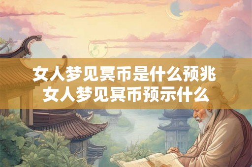 女人梦见冥币是什么预兆 女人梦见冥币预示什么 女人梦见冥币是什么预兆 女人梦见冥币预示什么