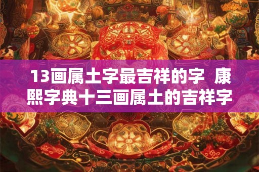 13画属土字最吉祥的字  康熙字典十三画属土的吉祥字