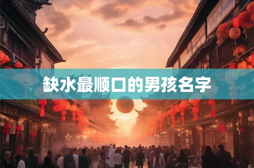 缺水最顺口的男孩名字 缺水最顺口的男孩名字