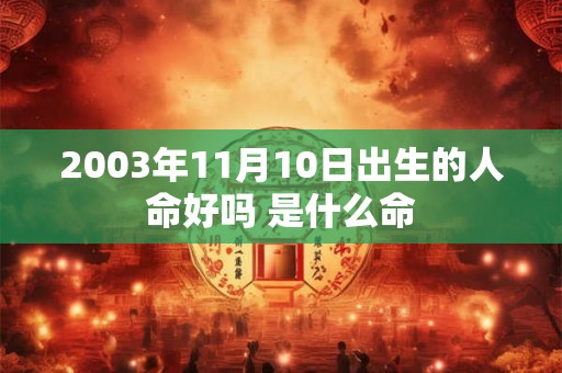 2003年11月10日出生的人命好吗 是什么命