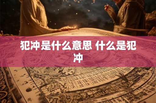 犯冲是什么意思 什么是犯冲