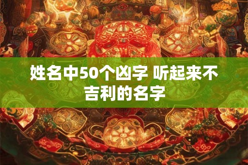 姓名中50个凶字 听起来不吉利的名字