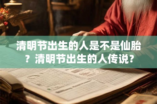 清明节出生的人是不是仙胎？清明节出生的人传说？