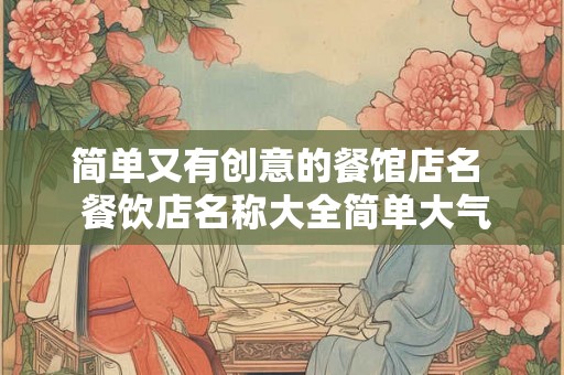 简单又有创意的餐馆店名  餐饮店名称大全简单大气