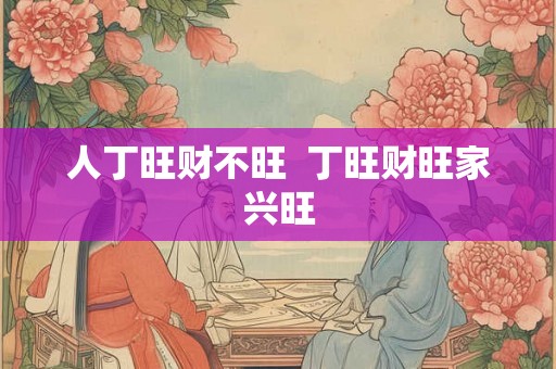 人丁旺财不旺  丁旺财旺家兴旺