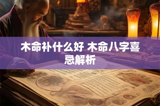 木命补什么好 木命八字喜忌解析