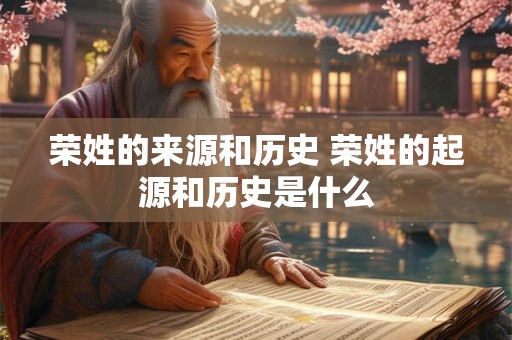 荣姓的来源和历史 荣姓的起源和历史是什么