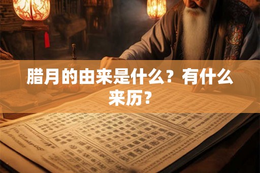 腊月的由来是什么？有什么来历？