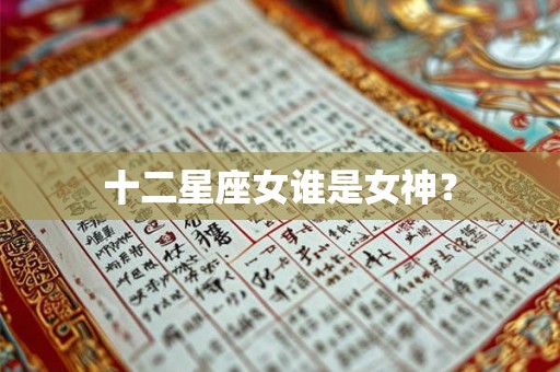 十二星座女谁是女神？