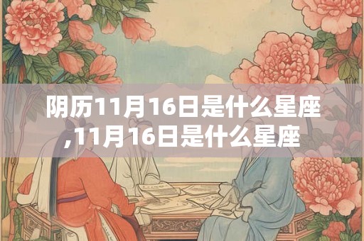 阴历11月16日是什么星座,11月16日是什么星座