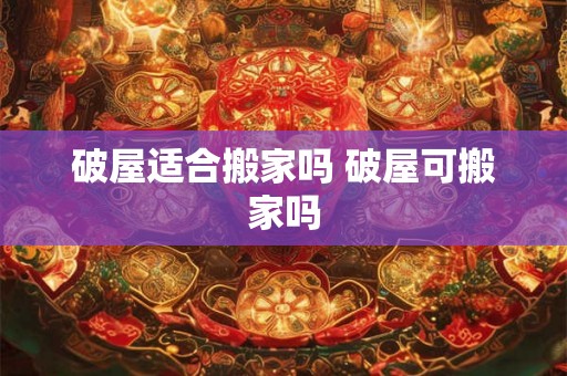 破屋适合搬家吗 破屋可搬家吗