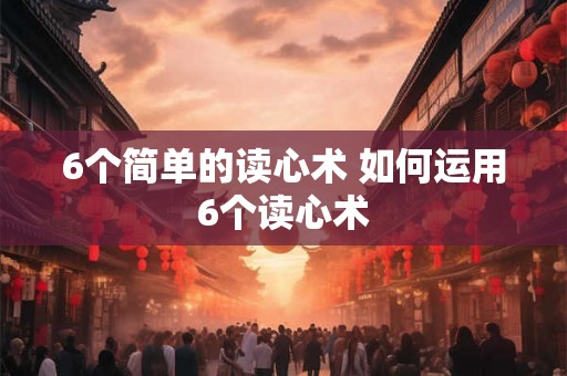 6个简单的读心术 如何运用6个读心术 6个简单的读心术 如何运用6个读心术