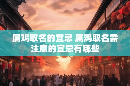属鸡取名的宜忌 属鸡取名需注意的宜忌有哪些
