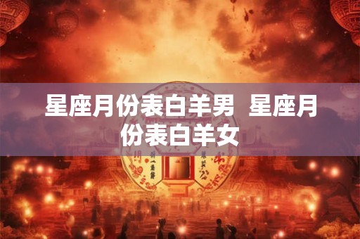 星座月份表白羊男 星座月份表白羊女 星座月份表白羊男 星座月份表白羊女
