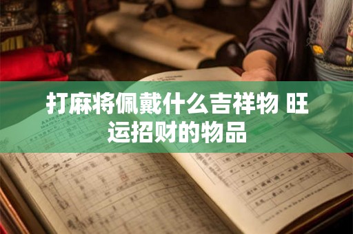 打麻将佩戴什么吉祥物 旺运招财的物品