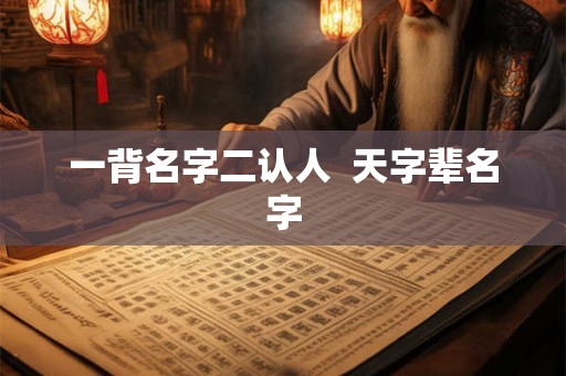 一背名字二认人  天字辈名字