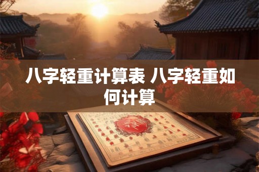八字轻重计算表 八字轻重如何计算