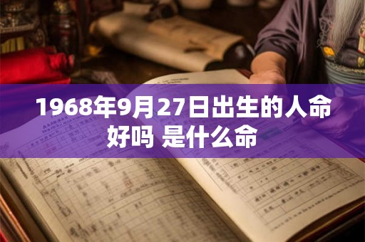 1968年9月27日出生的人命好吗 是什么命 1968年9月27日出生的人命好吗 是什么命
