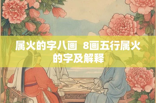 属火的字八画  8画五行属火的字及解释