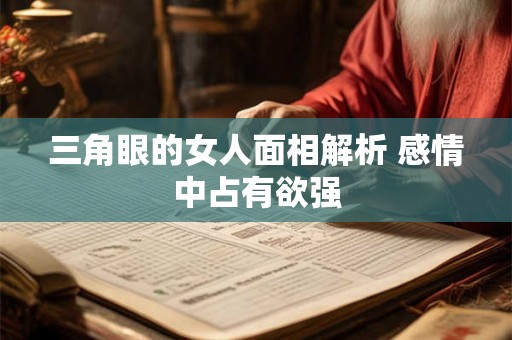 三角眼的女人面相解析 感情中占有欲强