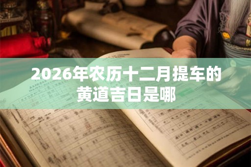 2026年农历十二月提车的黄道吉日是哪