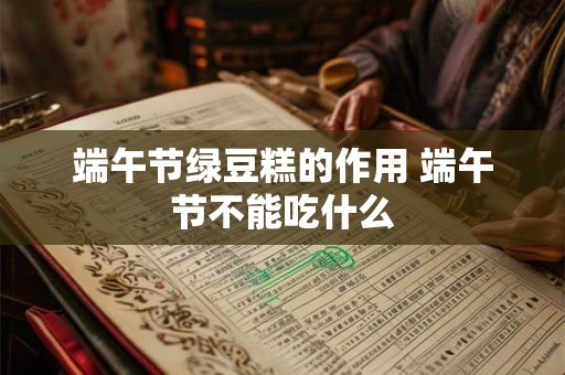 端午节绿豆糕的作用 端午节不能吃什么 端午节绿豆糕的作用 端午节不能吃什么