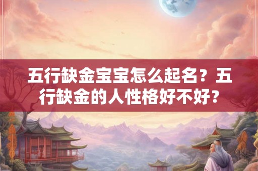 五行缺金宝宝怎么起名？五行缺金的人性格好不好？