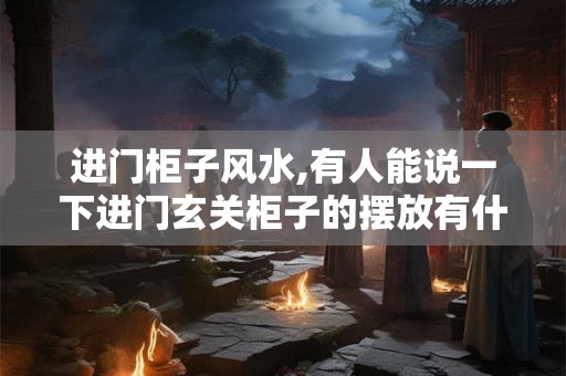 进门柜子风水,有人能说一下进门玄关柜子的摆放有什么讲究