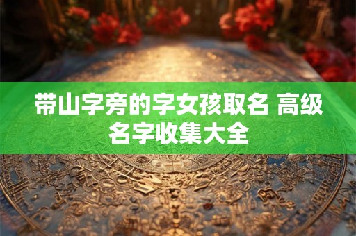 带山字旁的字女孩取名 高级名字收集大全