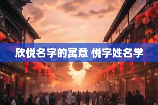 欣悦名字的寓意 悦字姓名学 欣悦名字的寓意 悦字姓名学