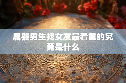 属猴男生找女友最看重的究竟是什么