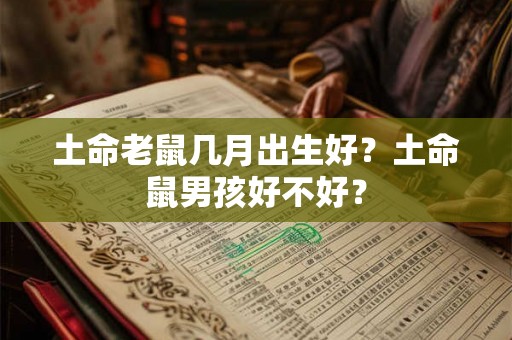 土命老鼠几月出生好？土命鼠男孩好不好？