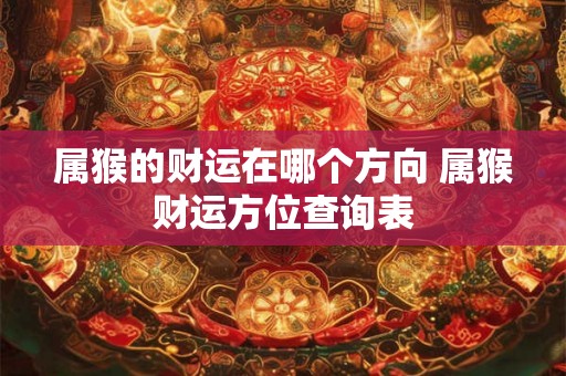 属猴的财运在哪个方向 属猴财运方位查询表