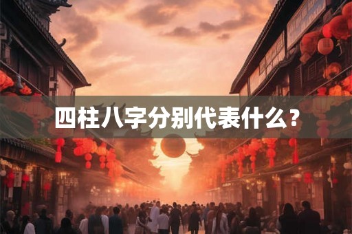 四柱八字分别代表什么？
