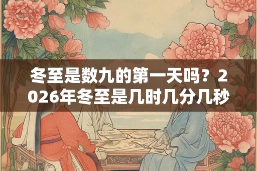 冬至是数九的第一天吗？2026年冬至是几时几分几秒？