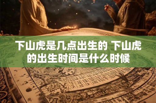 下山虎是几点出生的 下山虎的出生时间是什么时候