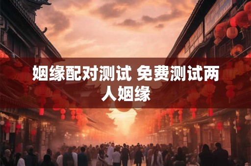 姻缘配对测试 免费测试两人姻缘