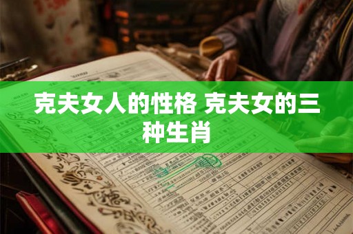 克夫女人的性格 克夫女的三种生肖