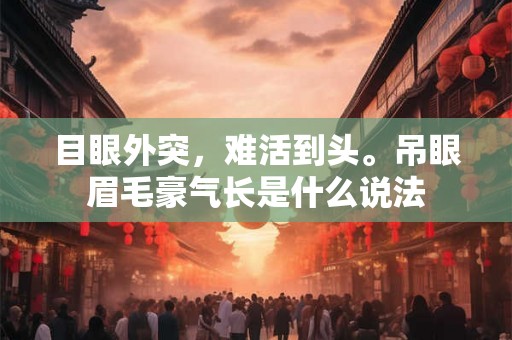 目眼外突，难活到头。吊眼眉毛豪气长是什么说法