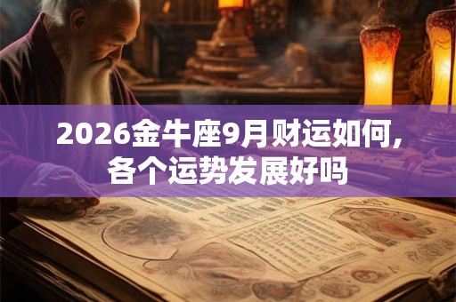 2026金牛座9月财运如何,各个运势发展好吗
